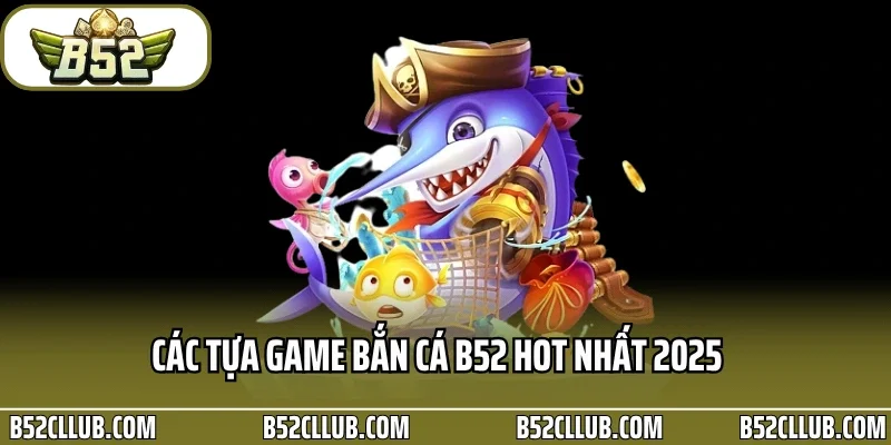 Các tựa game bắn cá B52 hot nhất 2025
