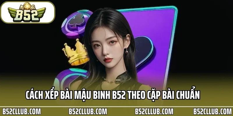 Cách xếp bài mậu binh B52 theo cặp bài chuẩn