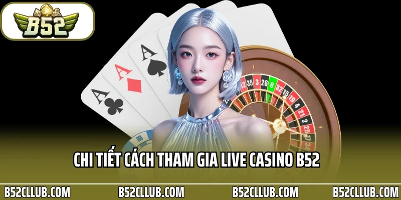 Chi tiết cách tham gia Live Casino B52