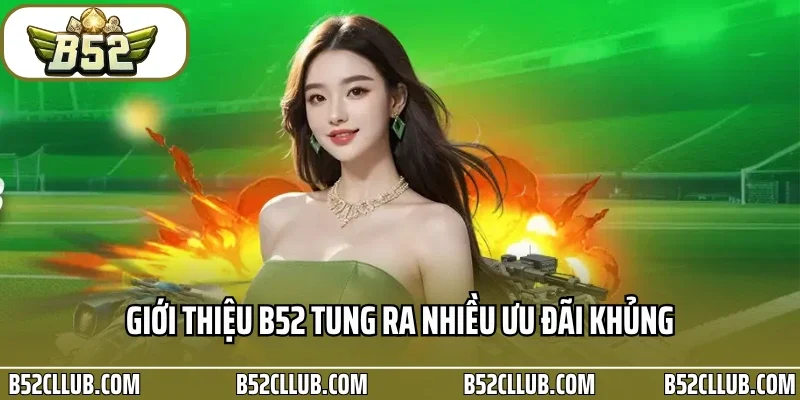 Giới thiệu B52 tung ra nhiều ưu đãi khủng