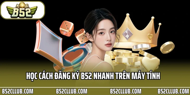 Học cách đăng ký B52 nhanh trên máy tính