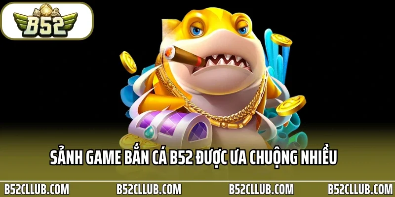 Sảnh game bắn cá B52 được ưa chuộng nhiều