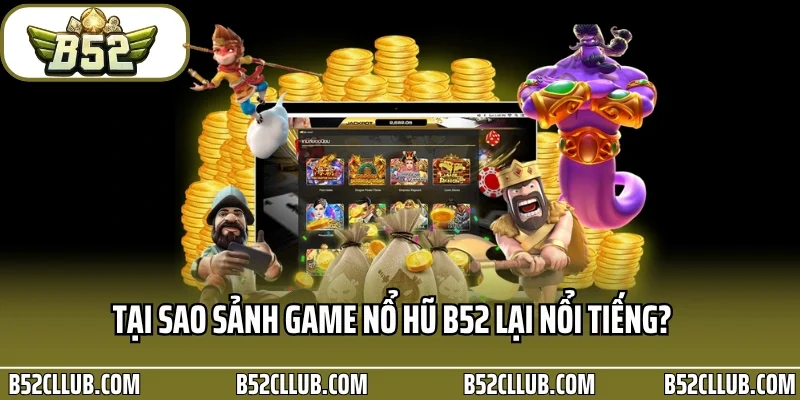 Tại sao sảnh game nổ hũ B52 lại nổi tiếng?