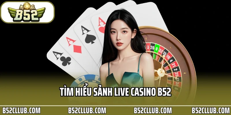 Tìm hiểu sảnh Live Casino B52
