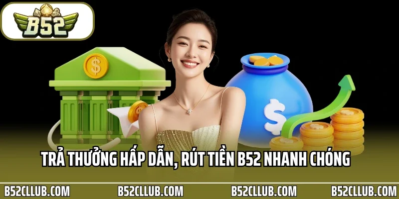 Trả thưởng hấp dẫn, rút tiền B52 nhanh chóng