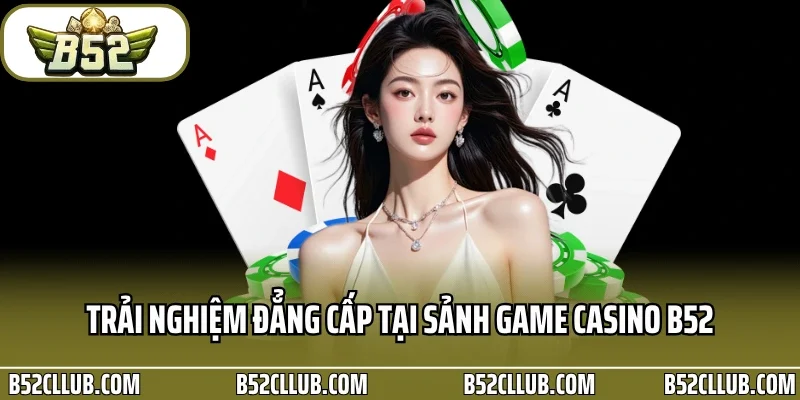 Trải nghiệm đẳng cấp tại sảnh Game Casino B52